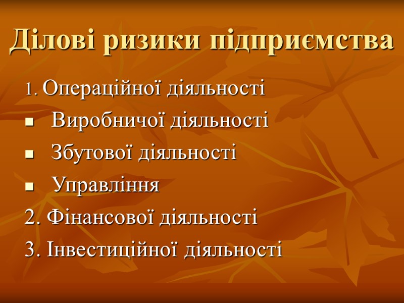Ділові ризики підприємства 1. Операційної діяльності Виробничої діяльності Збутової діяльності Управління 2. Фінансової діяльності